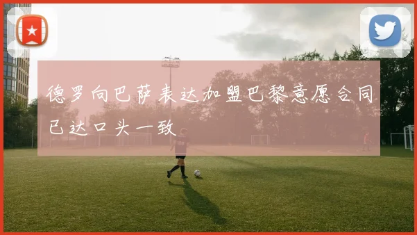 德罗向巴萨表达加盟巴黎意愿合同已达口头一致