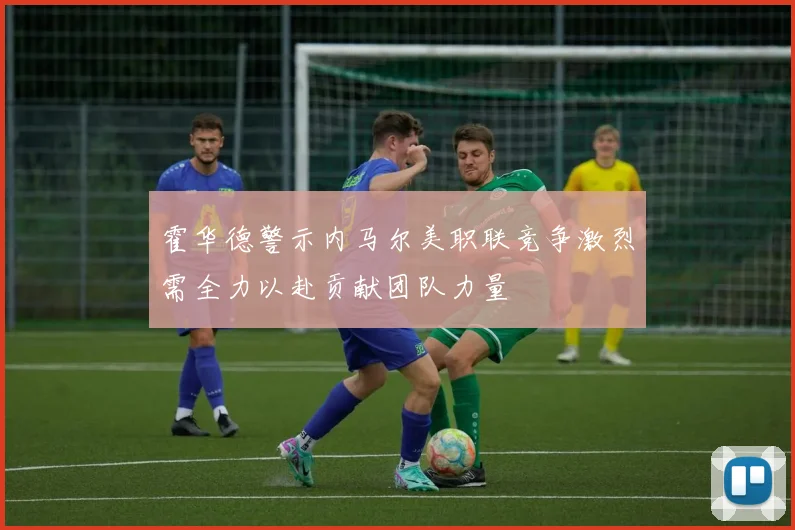 霍华德警示内马尔美职联竞争激烈需全力以赴贡献团队力量