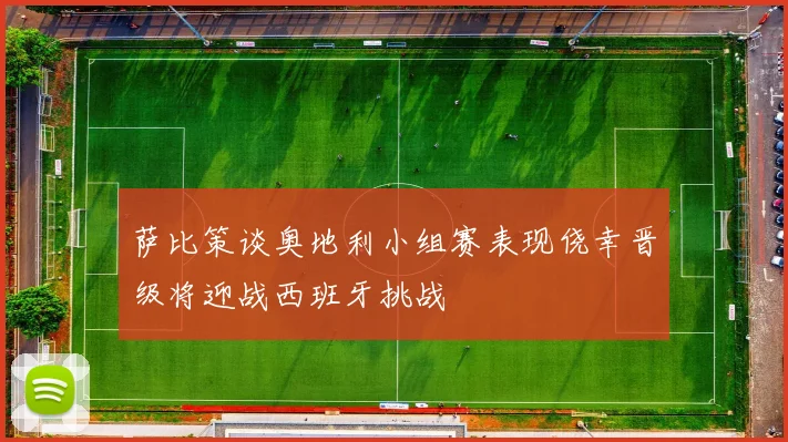 萨比策谈奥地利小组赛表现侥幸晋级将迎战西班牙挑战