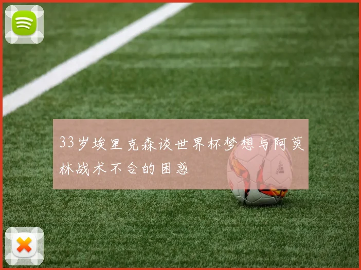 33岁埃里克森谈世界杯梦想与阿莫林战术不合的困惑