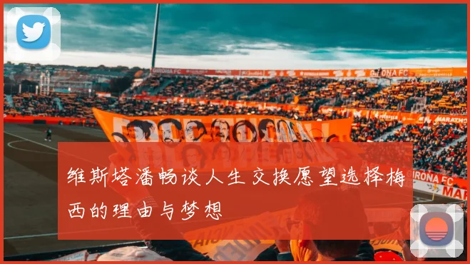 维斯塔潘畅谈人生交换愿望选择梅西的理由与梦想
