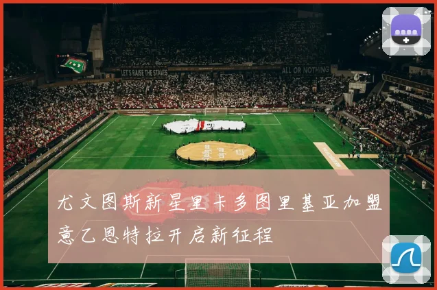 尤文图斯新星里卡多图里基亚加盟意乙恩特拉开启新征程