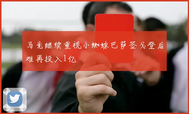 马竞继续重视小蜘蛛巴萨签戈登后难再投入1亿