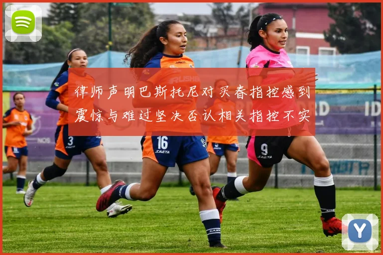 律师声明巴斯托尼对买春指控感到震惊与难过坚决否认相关指控不实