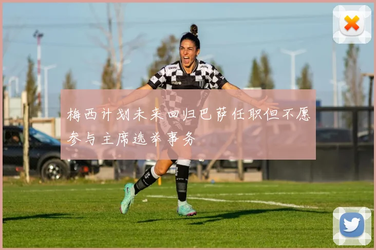 梅西计划未来回归巴萨任职但不愿参与主席选举事务