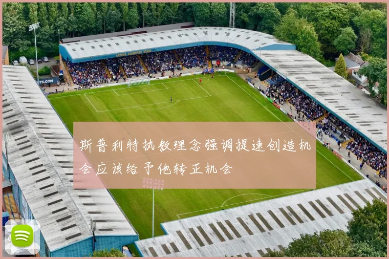 斯普利特执教理念强调提速创造机会应该给予他转正机会