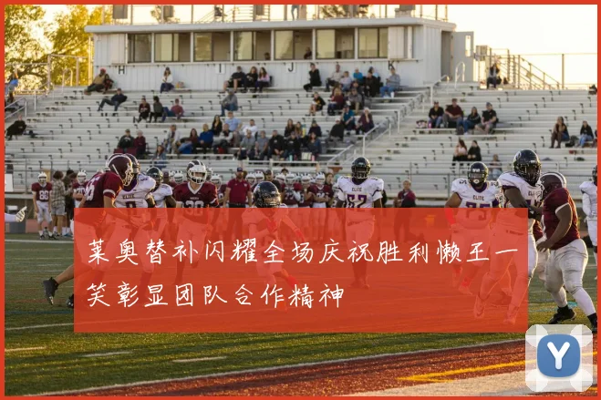 莱奥替补闪耀全场庆祝胜利懒王一笑彰显团队合作精神