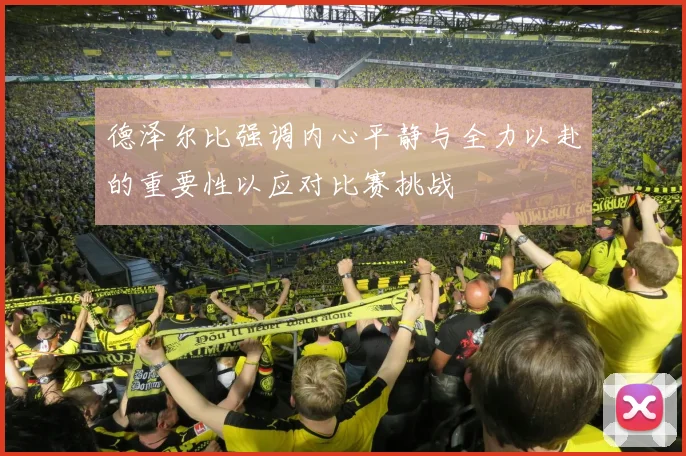 德泽尔比强调内心平静与全力以赴的重要性以应对比赛挑战