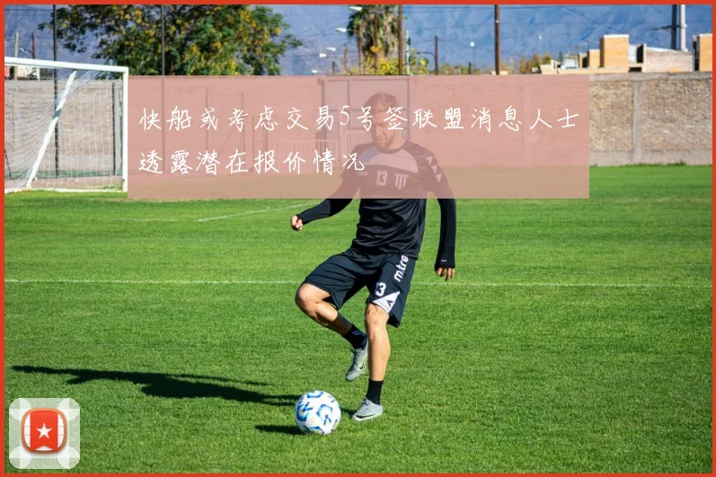 快船或考虑交易5号签联盟消息人士透露潜在报价情况