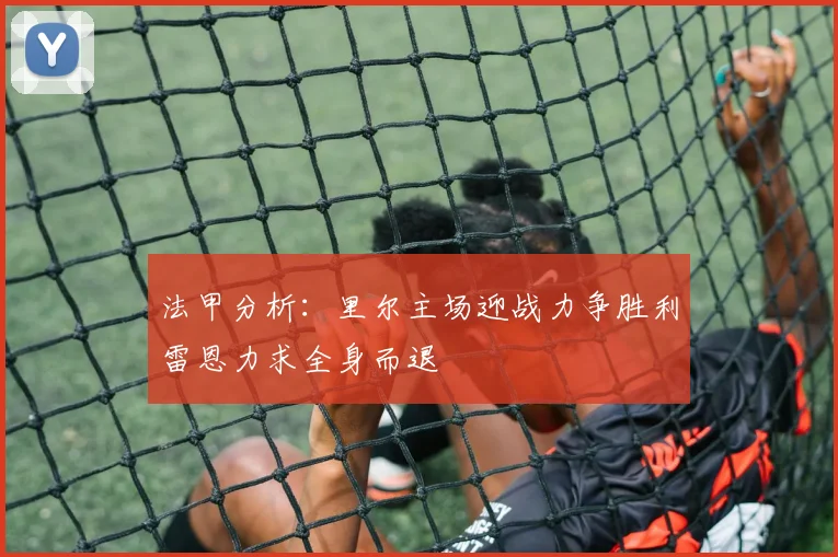 法甲分析：里尔主场迎战力争胜利雷恩力求全身而退