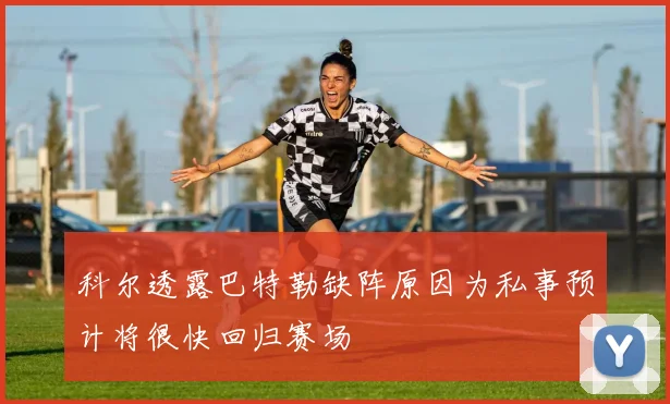 科尔透露巴特勒缺阵原因为私事预计将很快回归赛场