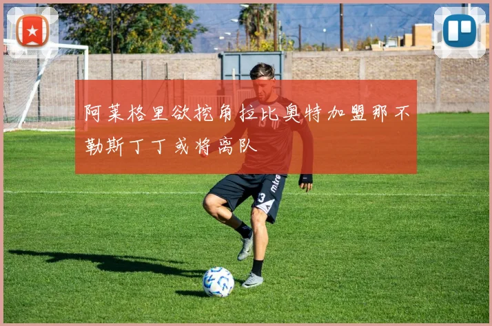 阿莱格里欲挖角拉比奥特加盟那不勒斯丁丁或将离队